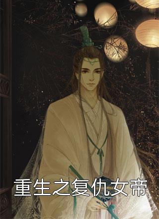 复仇重生古代完结小说_复仇重生古代小说强女强男主_女强复仇重生小说古代